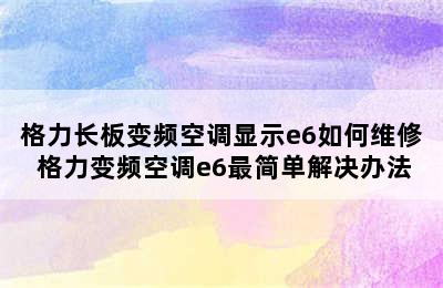 格力长板变频空调显示e6如何维修 格力变频空调e6最简单解决办法